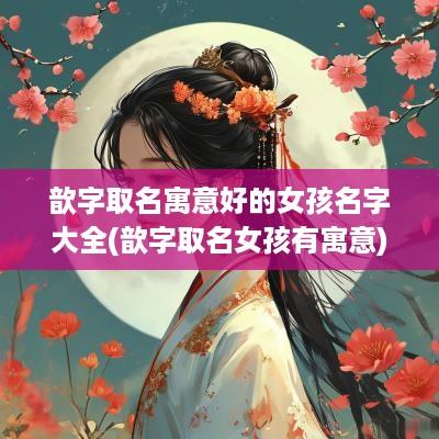 歆字取名寓意好的女孩名字大全(歆字取名女孩有寓意)