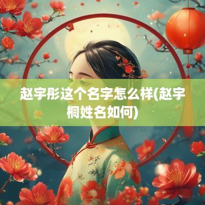 赵宇彤这个名字怎么样(赵宇桐姓名如何)