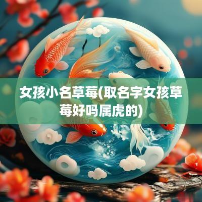女孩小名草莓(取名字女孩草莓好吗属虎的)