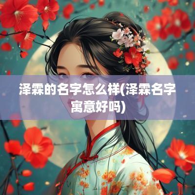 泽霖的名字怎么样(泽霖名字寓意好吗)