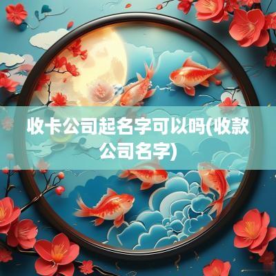 收卡公司起名字可以吗(收款公司名字)
