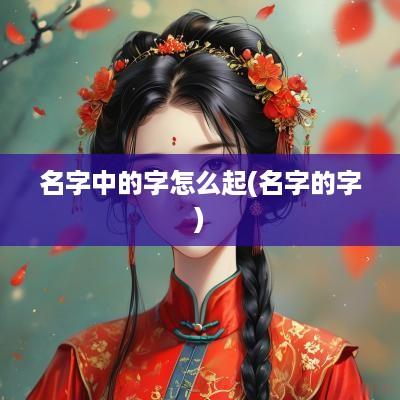 名字中的字怎么起(名字的字)