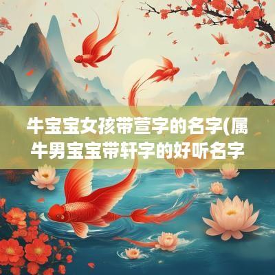 牛宝宝女孩带萱字的名字(属牛男宝宝带轩字的好听名字)