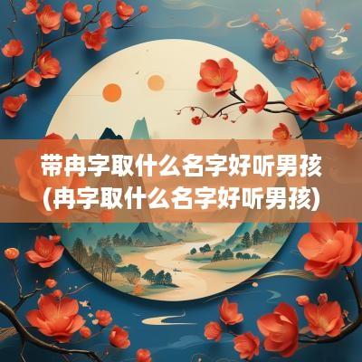 带冉字取什么名字好听男孩(冉字取什么名字好听男孩)