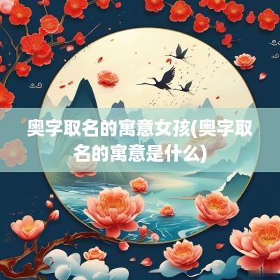 奥字取名的寓意女孩(奥字取名的寓意是什么)