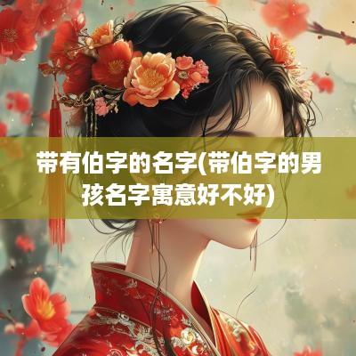 带有伯字的名字(带伯字的男孩名字寓意好不好)