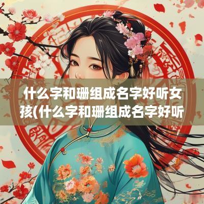 什么字和珊组成名字好听女孩(什么字和珊组成名字好听男孩)