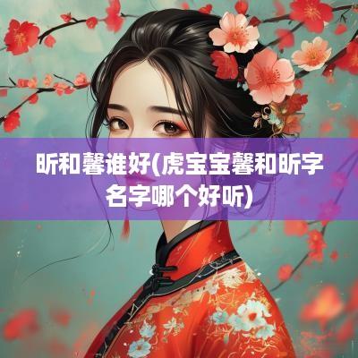 昕和馨谁好(虎宝宝馨和昕字名字哪个好听)