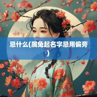 忌什么(属兔起名字忌用偏旁)