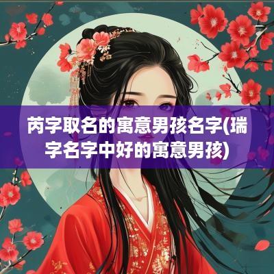 芮字取名的寓意男孩名字(瑞字名字中好的寓意男孩)