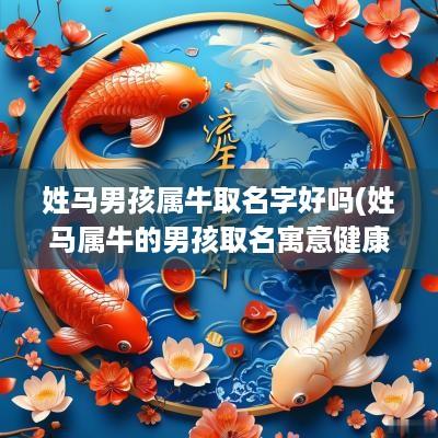姓马男孩属牛取名字好吗(姓马属牛的男孩取名寓意健康)