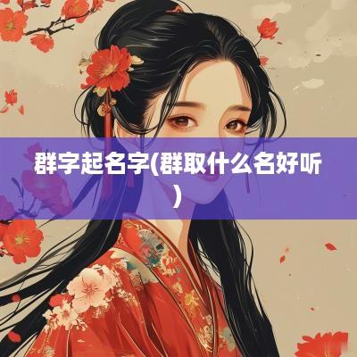 群字起名字(群取什么名好听)