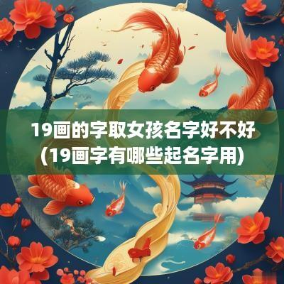 19画的字取女孩名字好不好(19画字有哪些起名字用)