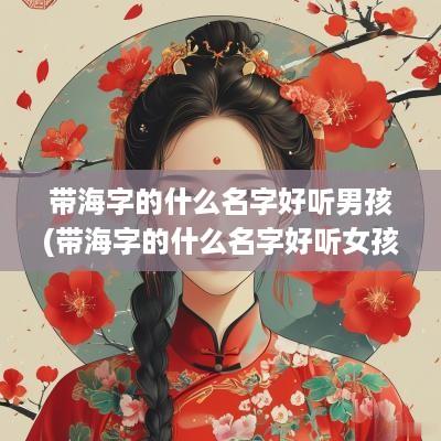 带海字的什么名字好听男孩(带海字的什么名字好听女孩)