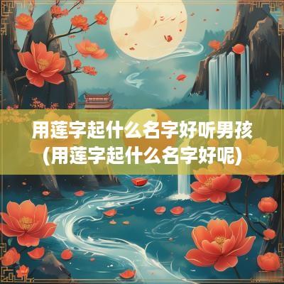 用莲字起什么名字好听男孩(用莲字起什么名字好呢)