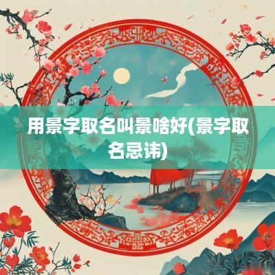 用景字取名叫景啥好(景字取名忌讳)