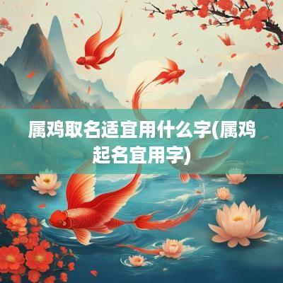 属鸡取名适宜用什么字(属鸡起名宜用字)