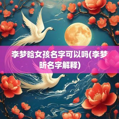 李梦晗女孩名字可以吗(李梦昕名字解释)