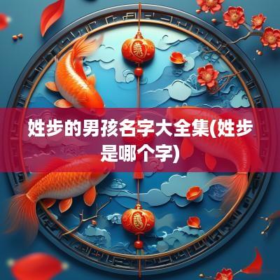 姓步的男孩名字大全集(姓步是哪个字)