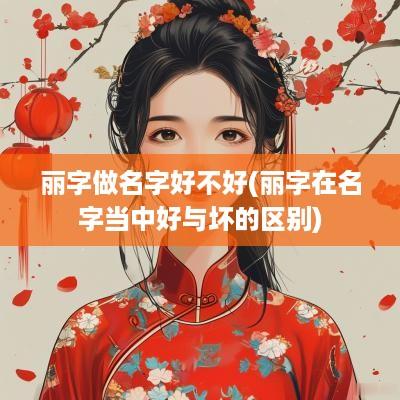 丽字做名字好不好(丽字在名字当中好与坏的区别)