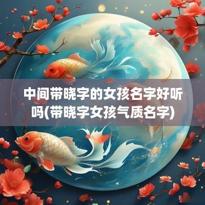 中间带晓字的女孩名字好听吗(带晓字女孩气质名字)