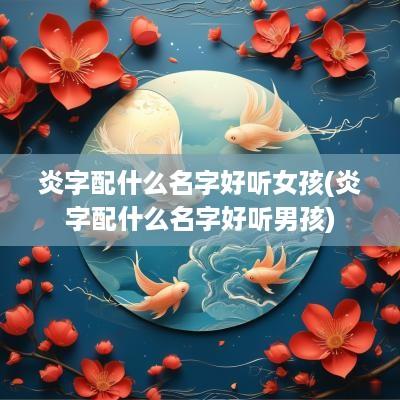 炎字配什么名字好听女孩(炎字配什么名字好听男孩)