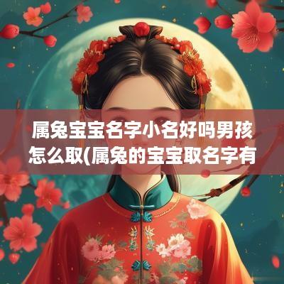 属兔宝宝名字小名好吗男孩怎么取(属兔的宝宝取名字有什么讲究)