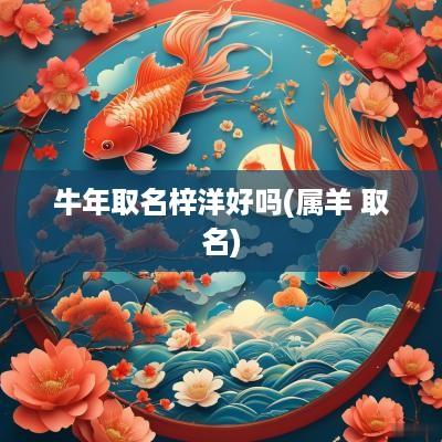 蛇年取名梓洋好吗(属羊 取名)