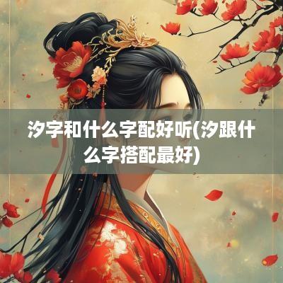 汐字和什么字配好听(汐跟什么字搭配最好)