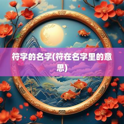 符字的名字(符在名字里的意思)