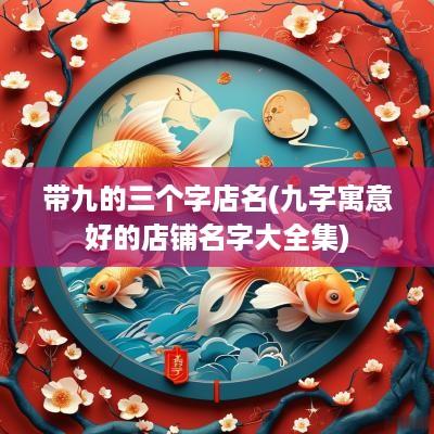 带九的三个字店名(九字寓意好的店铺名字大全集)