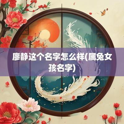 廖静这个名字怎么样(属兔女孩名字)