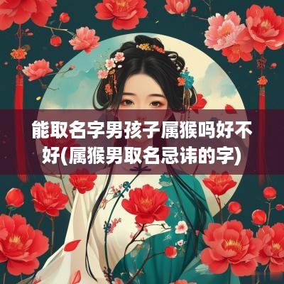 能取名字男孩子属猴吗好不好(属猴男取名忌讳的字)