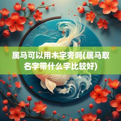 属马可以用木字旁吗(属马取名字带什么字比较好)