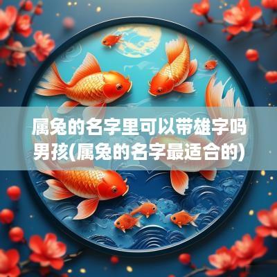 属兔的名字里可以带雄字吗男孩(属兔的名字最适合的)