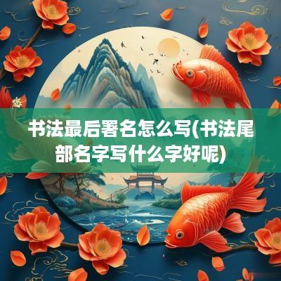 书法最后署名怎么写(书法尾部名字写什么字好呢)