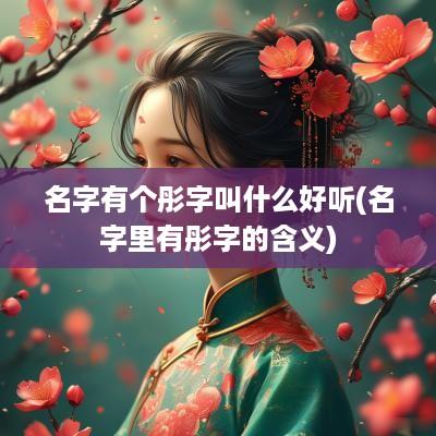 名字有个彤字叫什么好听(名字里有彤字的含义)