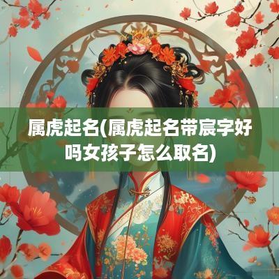 属虎起名(属虎起名带宸字好吗女孩子怎么取名)