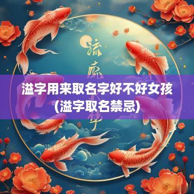 溢字用来取名字好不好女孩(溢字取名禁忌)