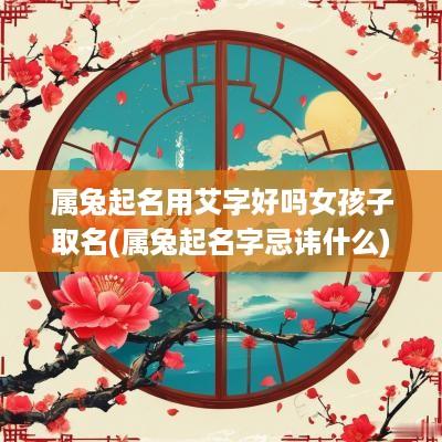 属兔起名用艾字好吗女孩子取名(属兔起名字忌讳什么)