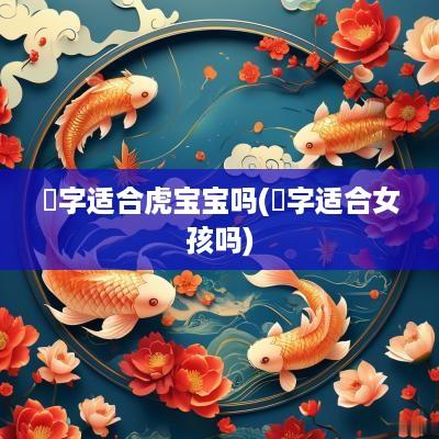 璟字适合虎宝宝吗(璟字适合女孩吗)