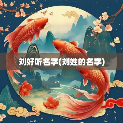刘好听名字(刘姓的名字)