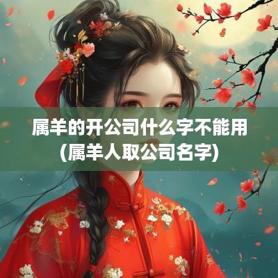 属羊的开公司什么字不能用(属羊人取公司名字)