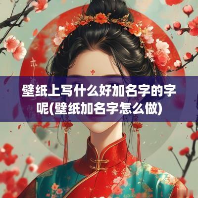 壁纸上写什么好加名字的字呢(壁纸加名字怎么做)