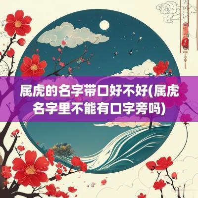 属虎的名字带口好不好(属虎名字里不能有口字旁吗)