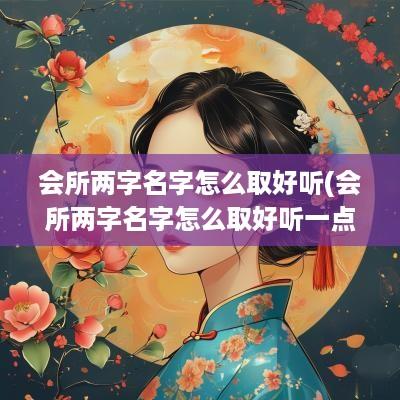 会所两字名字怎么取好听(会所两字名字怎么取好听一点)