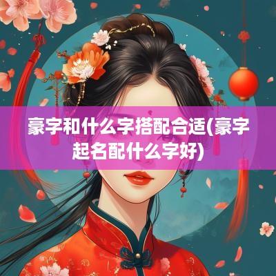 豪字和什么字搭配合适(豪字起名配什么字好)