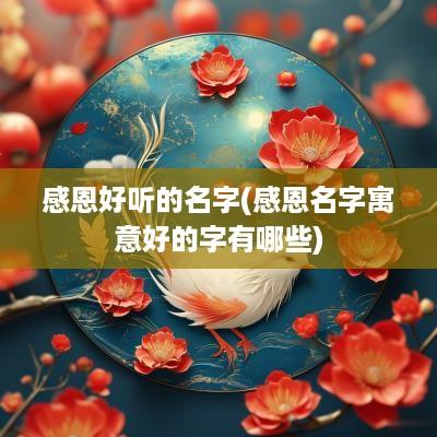 感恩好听的名字(感恩名字寓意好的字有哪些)
