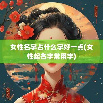 女性名字占什么字好一点(女性起名字常用字)