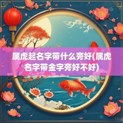 属虎起名字带什么旁好(属虎名字带金字旁好不好)